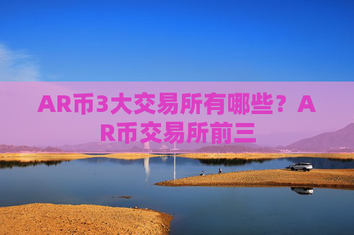 AR币3大交易所有哪些？AR币交易所前三