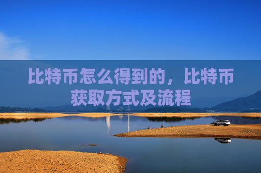 比特币怎么得到的，比特币获取方式及流程