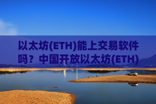 以太坊(ETH)能上交易软件吗？中国开放以太坊(ETH)交易软件下载