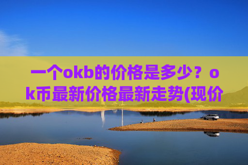 一个okb的价格是多少？ok币最新价格最新走势(现价422.221元)