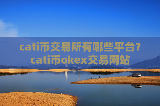 cati币交易所有哪些平台？cati币okex交易网站