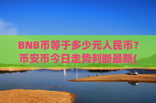 BNB币等于多少元人民币？币安币今日走势判断最新(现价5258.2元)