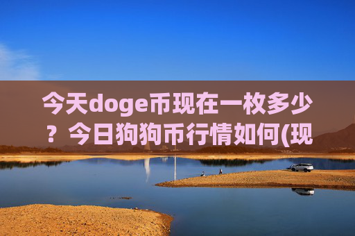 今天doge币现在一枚多少？今日狗狗币行情如何(现价3.1733元)