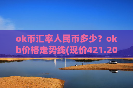 ok币汇率人民币多少？okb价格走势线(现价421.203元)