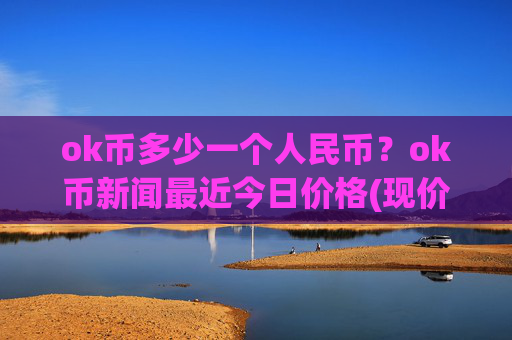 ok币多少一个人民币？ok币新闻最近今日价格(现价328.688元)