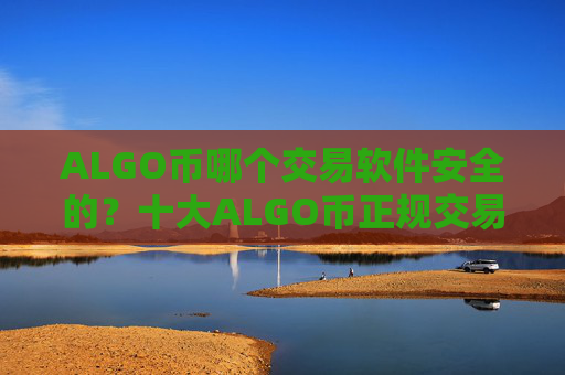 ALGO币哪个交易软件安全的？十大ALGO币正规交易所