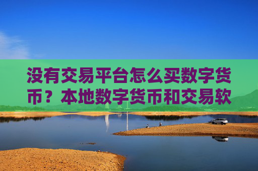 没有交易平台怎么买数字货币？本地数字货币和交易软件