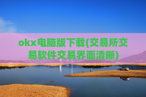okx电脑版下载(交易所交易软件交易界面清晰)