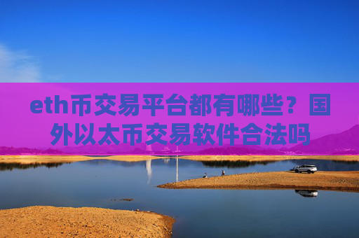 eth币交易平台都有哪些？国外以太币交易软件合法吗