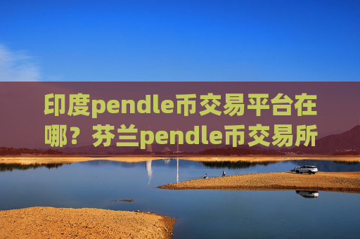 印度pendle币交易平台在哪？芬兰pendle币交易所app下载