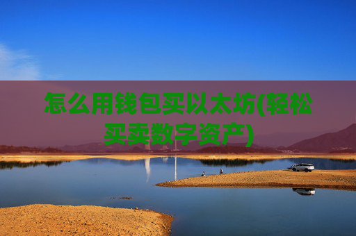 怎么用钱包买以太坊(轻松买卖数字资产)