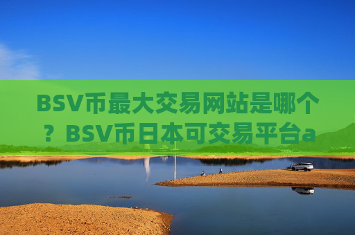 BSV币最大交易网站是哪个？BSV币日本可交易平台app