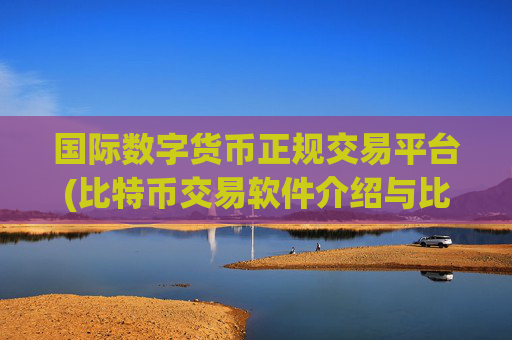 国际数字货币正规交易平台(比特币交易软件介绍与比较)