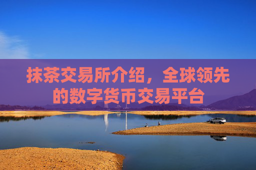 抹茶交易所介绍，全球领先的数字货币交易平台