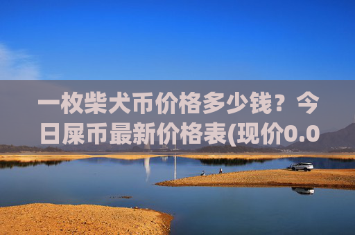 一枚柴犬币价格多少钱？今日屎币最新价格表(现价0.00022884元)
