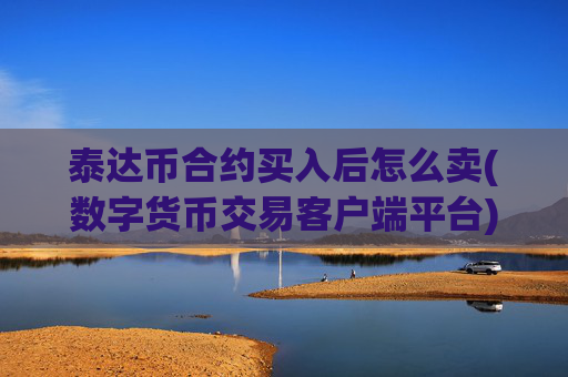 泰达币合约买入后怎么卖(数字货币交易客户端平台)