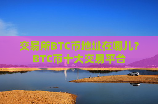 交易所BTC币地址在哪儿？BTC币十大交易平台
