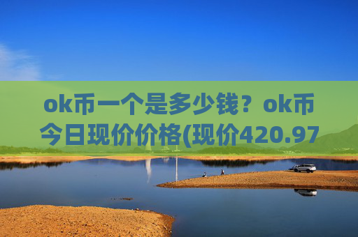 ok币一个是多少钱？ok币今日现价价格(现价420.976元)