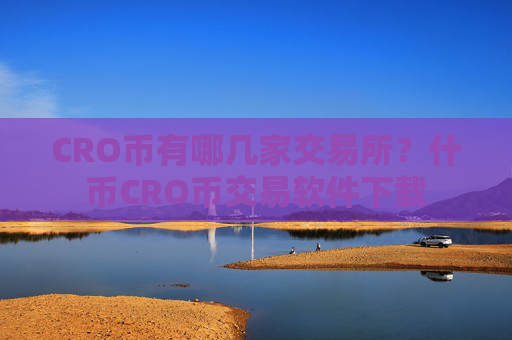 CRO币有哪几家交易所？什币CRO币交易软件下载