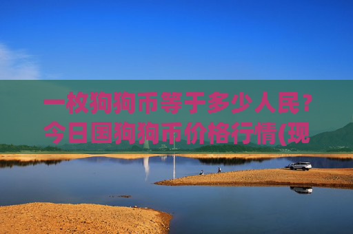 一枚狗狗币等于多少人民？今日国狗狗币价格行情(现价3.1889元)