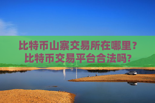比特币山寨交易所在哪里？比特币交易平台合法吗?