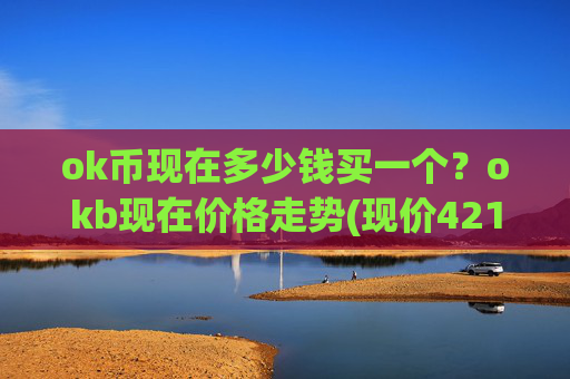 ok币现在多少钱买一个？okb现在价格走势(现价421元)