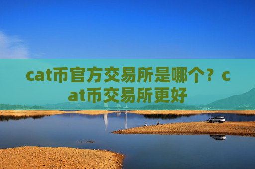 cat币官方交易所是哪个？cat币交易所更好
