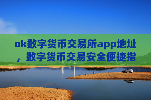 ok数字货币交易所app地址，数字货币交易安全便捷指南