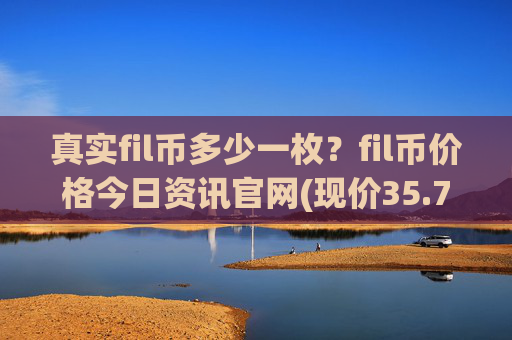 真实fil币多少一枚？fil币价格今日资讯官网(现价35.7571元)