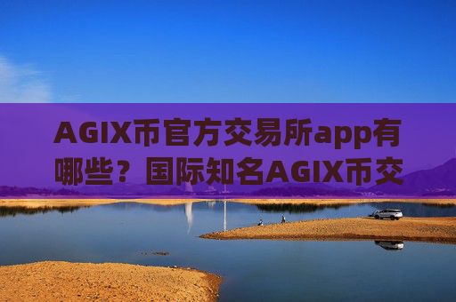 AGIX币官方交易所app有哪些？国际知名AGIX币交易app