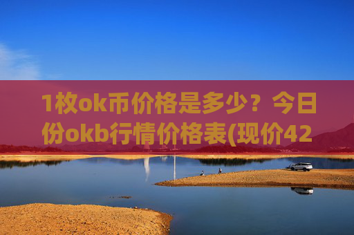 1枚ok币价格是多少？今日份okb行情价格表(现价420.667元)