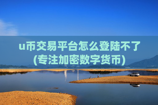 u币交易平台怎么登陆不了(专注加密数字货币)