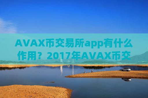 AVAX币交易所app有什么作用？2017年AVAX币交易app下载