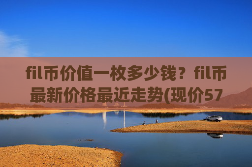 fil币价值一枚多少钱？fil币最新价格最近走势(现价57.7215元)