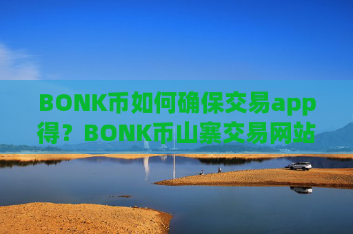 BONK币如何确保交易app得？BONK币山寨交易网站
