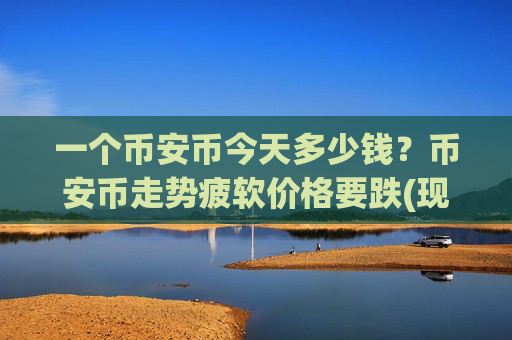 一个币安币今天多少钱？币安币走势疲软价格要跌(现价5250.36元)