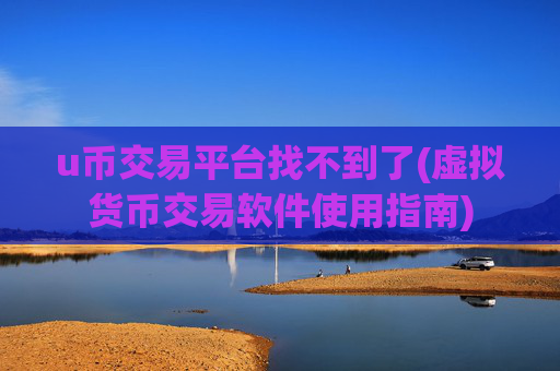 u币交易平台找不到了(虚拟货币交易软件使用指南)
