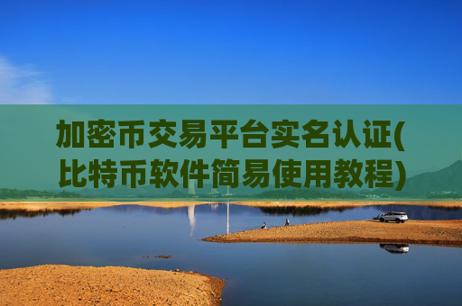 加密币交易平台实名认证(比特币软件简易使用教程)