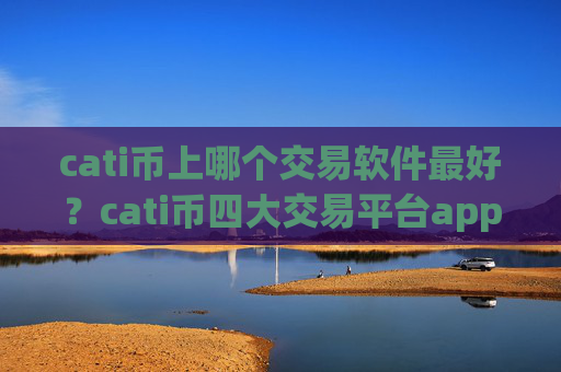 cati币上哪个交易软件最好？cati币四大交易平台app