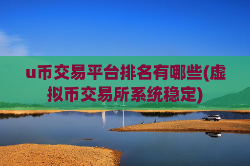 u币交易平台排名有哪些(虚拟币交易所系统稳定)