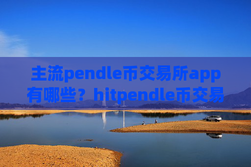 主流pendle币交易所app有哪些？hitpendle币交易软件下载怎么下载