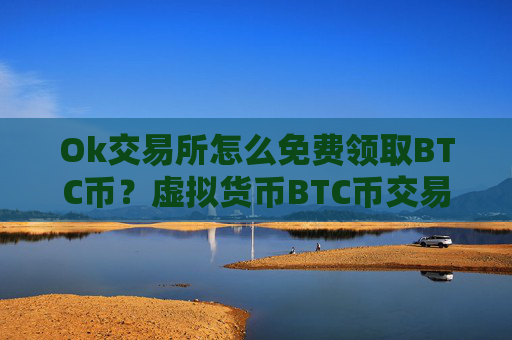 Ok交易所怎么免费领取BTC币？虚拟货币BTC币交易平台