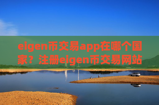 eigen币交易app在哪个国家？注册eigen币交易网站的条件