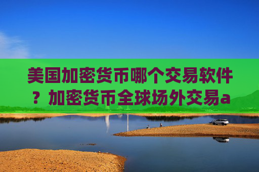 美国加密货币哪个交易软件？加密货币全球场外交易app下载