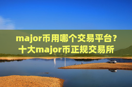 major币用哪个交易平台?十大major币正规交易所