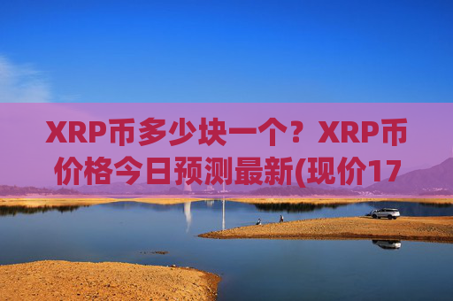 XRP币多少块一个？XRP币价格今日预测最新(现价17.2302元)