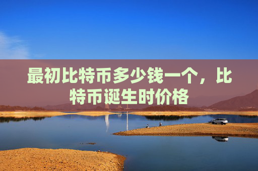 最初比特币多少钱一个，比特币诞生时价格
