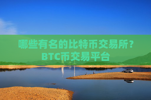 哪些有名的比特币交易所？BTC币交易平台