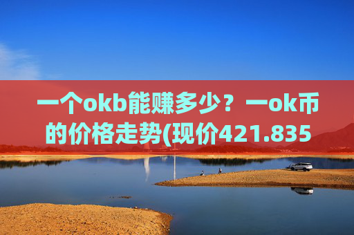 一个okb能赚多少？一ok币的价格走势(现价421.835元)
