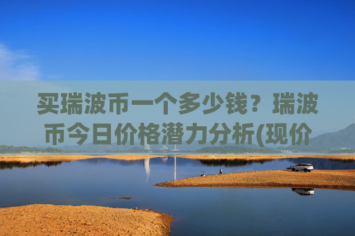 买瑞波币一个多少钱？瑞波币今日价格潜力分析(现价17.0212元)